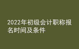 2022年初級(jí)會(huì)計(jì)職稱報(bào)名時(shí)間及條件