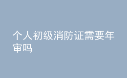 個(gè)人初級(jí)消防證需要年審嗎