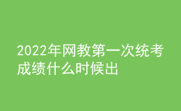 2022年網(wǎng)教第一次統(tǒng)考成績什么時候出