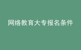 網(wǎng)絡教育大專報名條件