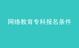 網(wǎng)絡(luò)教育專(zhuān)科報(bào)名條件
