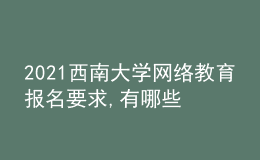 2021西南大學(xué)網(wǎng)絡(luò)教育報(bào)名要求,有哪些專業(yè)?
