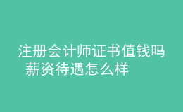 注冊會計師證書值錢嗎 薪資待遇怎么樣