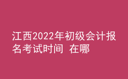 江西2022年初級(jí)會(huì)計(jì)報(bào)名考試時(shí)間 在哪里報(bào)考