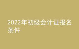 2022年初級(jí)會(huì)計(jì)證報(bào)名條件