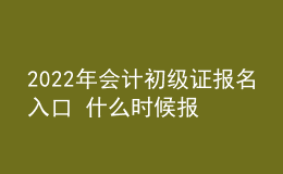 2022年會計初級證報名入口 什么時候報考