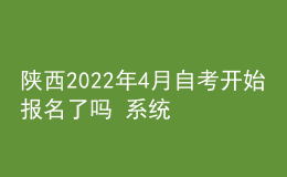 陜西2022年4月自考開(kāi)始報(bào)名了嗎 系統(tǒng)入口在哪