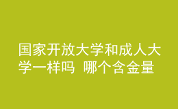 國家開放大學(xué)和成人大學(xué)一樣嗎 哪個含金量更高