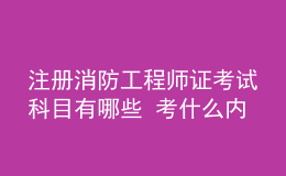 注冊(cè)消防工程師證考試科目有哪些 考什么內(nèi)容
