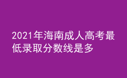 2021年海南成人高考最低錄取分數(shù)線是多少
