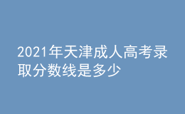 2021年天津成人高考錄取分數(shù)線是多少