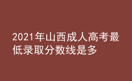 2021年山西成人高考最低錄取分?jǐn)?shù)線是多少