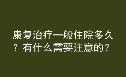 康復(fù)治療一般住院多久？有什么需要注意的？