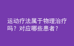 運(yùn)動(dòng)療法屬于物理治療嗎？對(duì)應(yīng)哪些患者？