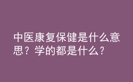 中醫(yī)康復(fù)保健是什么意思？學(xué)的都是什么？
