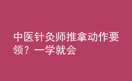 中醫(yī)針灸師推拿動作要領(lǐng)？一學就會