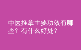 中醫(yī)推拿主要功效有哪些？有什么好處？