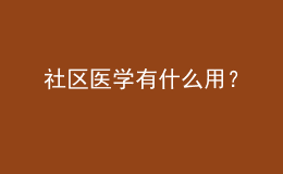 社區(qū)醫(yī)學(xué)有什么用？