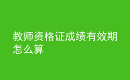 教師資格證成績(jī)有效期怎么算