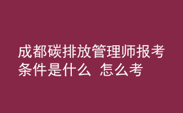 成都碳排放管理師報(bào)考條件是什么 怎么考
