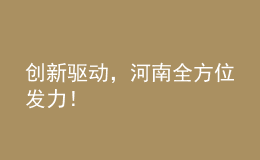 創(chuàng)新驅(qū)動，河南全方位發(fā)力！
