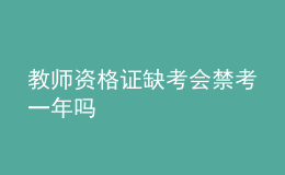 教師資格證缺考會(huì)禁考一年嗎