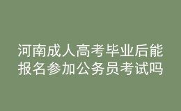 河南成人高考畢業(yè)后能報(bào)名參加公務(wù)員考試嗎