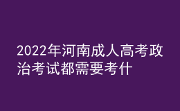 2022年河南成人高考政治考試都需要考什么