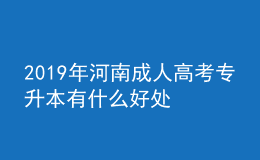 2022年河南成人高考專升本有什么好處