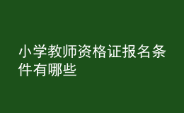 小學(xué)教師資格證報名條件有哪些
