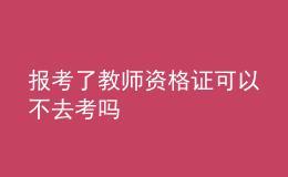報(bào)考了教師資格證可以不去考嗎