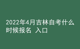 2022年4月吉林自考什么時候報名 入口在哪