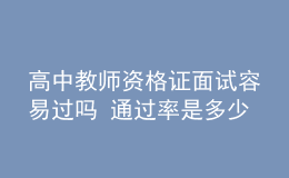 高中教師資格證面試容易過嗎 通過率是多少
