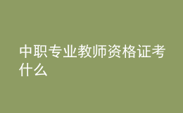 中職專業(yè)教師資格證考什么