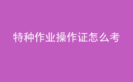 特種作業(yè)操作證怎么考