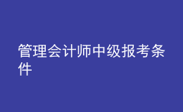 管理會(huì)計(jì)師中級(jí)報(bào)考條件