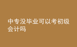 中專沒畢業(yè)可以考初級會計嗎