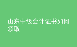 山東中級(jí)會(huì)計(jì)證書(shū)如何領(lǐng)取