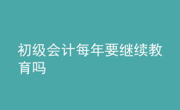 初級(jí)會(huì)計(jì)每年要繼續(xù)教育嗎