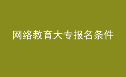 網(wǎng)絡(luò)教育大專報名條件