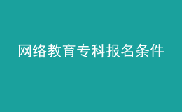 網(wǎng)絡(luò)教育專(zhuān)科報(bào)名條件