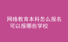 網(wǎng)絡(luò)教育本科怎么報(bào)名 可以報(bào)哪些學(xué)校