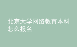 北京大學(xué)網(wǎng)絡(luò)教育本科怎么報名