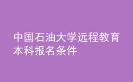 中國(guó)石油大學(xué)遠(yuǎn)程教育本科報(bào)名條件