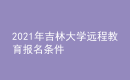 2021年吉林大學(xué)遠(yuǎn)程教育報(bào)名條件