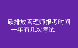 碳排放管理師報(bào)考時(shí)間 一年有幾次考試
