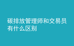碳排放管理師和交易員有什么區(qū)別