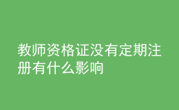 教師資格證沒有定期注冊有什么影響