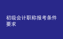 初級(jí)會(huì)計(jì)職稱報(bào)考條件要求