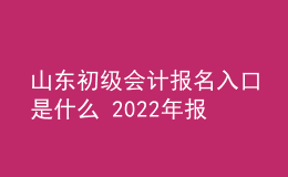 山東初級(jí)會(huì)計(jì)報(bào)名入口是什么 2022年報(bào)考時(shí)間